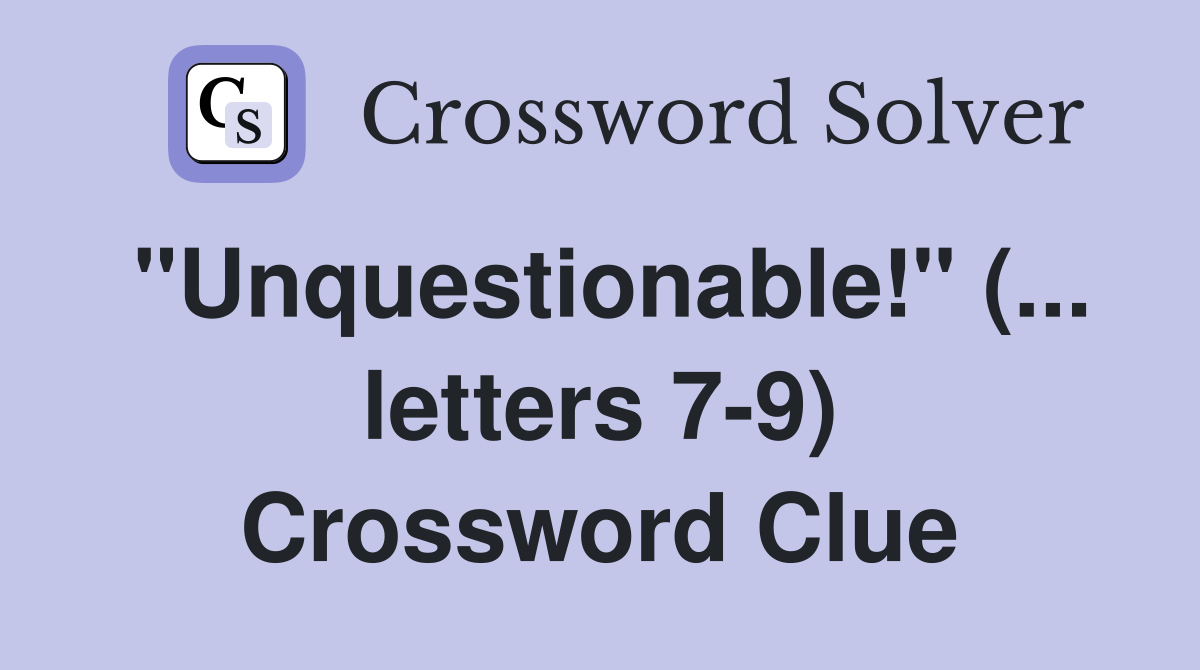 "Unquestionable!" (... letters 79) Crossword Clue Answers